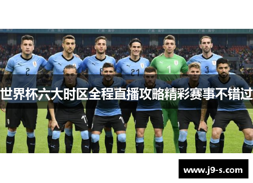 世界杯六大时区全程直播攻略精彩赛事不错过 世界杯六大时区全程直播攻略精彩赛事不错过
