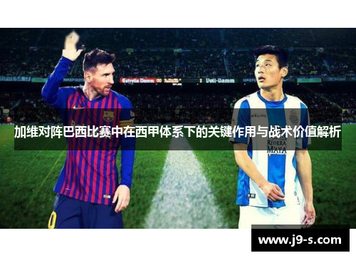 加维对阵巴西比赛中在西甲体系下的关键作用与战术价值解析 加维对阵巴西比赛中在西甲体系下的关键作用与战术价值解析