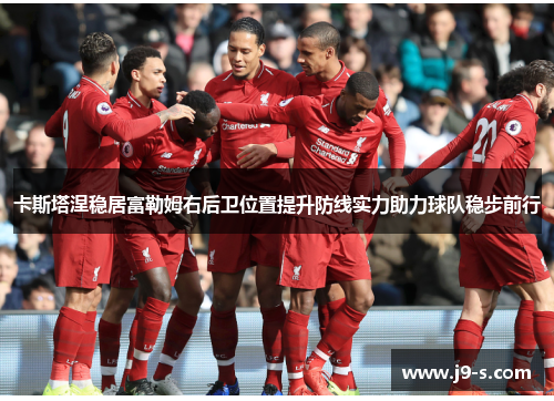 卡斯塔涅稳居富勒姆右后卫位置提升防线实力助力球队稳步前行