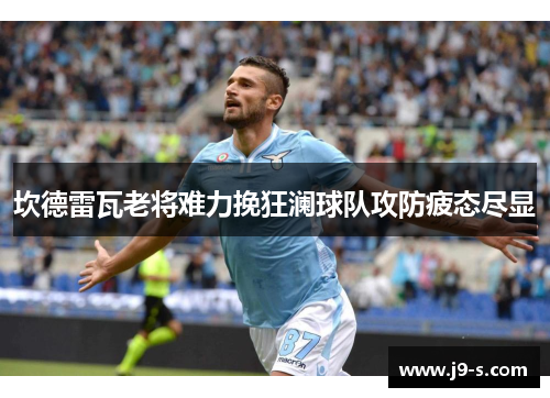 坎德雷瓦老将难力挽狂澜球队攻防疲态尽显 坎德雷瓦老将难力挽狂澜球队攻防疲态尽显