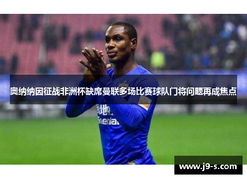 奥纳纳因征战非洲杯缺席曼联多场比赛球队门将问题再成焦点 奥纳纳因征战非洲杯缺席曼联多场比赛球队门将问题再成焦点