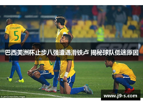 巴西美洲杯止步八强遭遇滑铁卢 揭秘球队低迷原因 巴西美洲杯止步八强遭遇滑铁卢 揭秘球队低迷原因