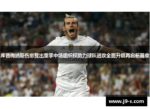 库普梅纳斯伤愈复出重掌中场组织权助力球队进攻全面升级再启新篇章