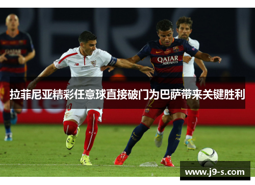 拉菲尼亚精彩任意球直接破门为巴萨带来关键胜利 拉菲尼亚精彩任意球直接破门为巴萨带来关键胜利