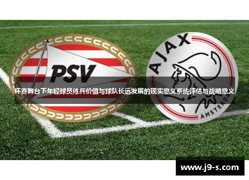 杯赛舞台下年轻球员练兵价值与球队长远发展的现实意义系统评估与战略意义