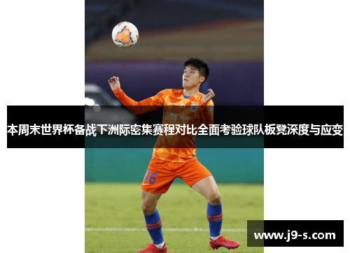 本周末世界杯备战下洲际密集赛程对比全面考验球队板凳深度与应变 本周末世界杯备战下洲际密集赛程对比全面考验球队板凳深度与应变