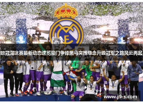 欧冠淘汰赛最新动态速览豪门争锋黑马突围悬念升级冠军之路风云再起