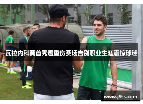 瓦拉内科莫首秀遭重伤赛场告别职业生涯震惊球迷