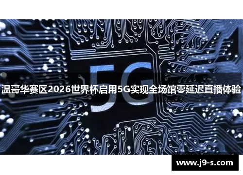 温哥华赛区2026世界杯启用5G实现全场馆零延迟直播体验