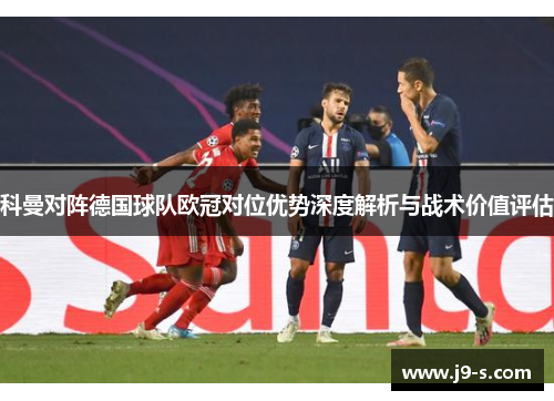 科曼对阵德国球队欧冠对位优势深度解析与战术价值评估