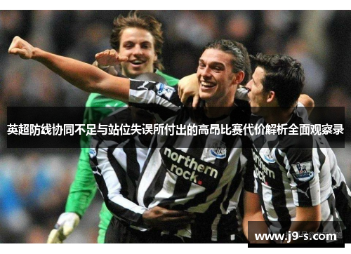 英超防线协同不足与站位失误所付出的高昂比赛代价解析全面观察录 英超防线协同不足与站位失误所付出的高昂比赛代价解析全面观察录