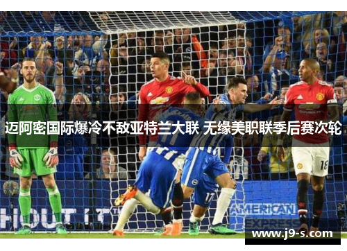迈阿密国际爆冷不敌亚特兰大联 无缘美职联季后赛次轮