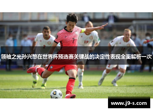 领袖之光孙兴慜在世界杯预选赛关键战的决定性表现全面解析一次 领袖之光孙兴慜在世界杯预选赛关键战的决定性表现全面解析一次