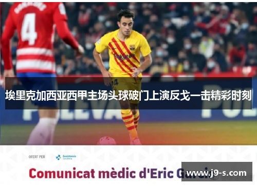 埃里克加西亚西甲主场头球破门上演反戈一击精彩时刻 埃里克加西亚西甲主场头球破门上演反戈一击精彩时刻
