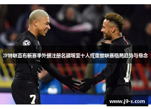 沙特联宣布新赛季外援注册名额增至十人或重塑联赛格局趋势与悬念