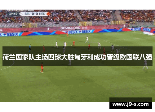 荷兰国家队主场四球大胜匈牙利成功晋级欧国联八强