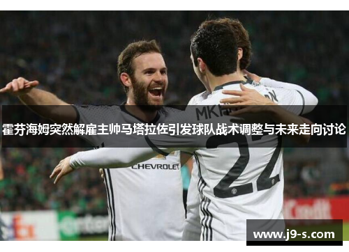 霍芬海姆突然解雇主帅马塔拉佐引发球队战术调整与未来走向讨论