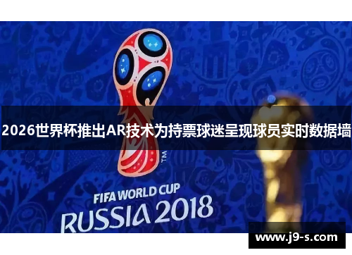 2026世界杯推出AR技术为持票球迷呈现球员实时数据墙 2026世界杯推出AR技术为持票球迷呈现球员实时数据墙