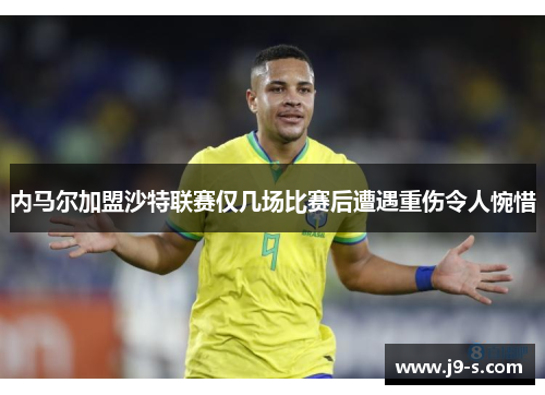 内马尔加盟沙特联赛仅几场比赛后遭遇重伤令人惋惜 内马尔加盟沙特联赛仅几场比赛后遭遇重伤令人惋惜