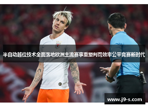 半自动越位技术全面落地欧洲主流赛事重塑判罚效率公平竞赛新时代 半自动越位技术全面落地欧洲主流赛事重塑判罚效率公平竞赛新时代