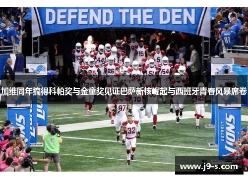 加维同年摘得科帕奖与金童奖见证巴萨新核崛起与西班牙青春风暴席卷 加维同年摘得科帕奖与金童奖见证巴萨新核崛起与西班牙青春风暴席卷
