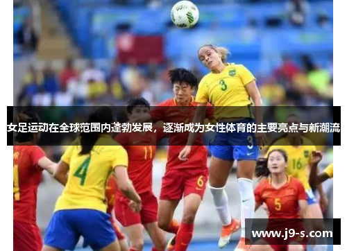 女足运动在全球范围内蓬勃发展,逐渐成为女性体育的主要亮点与新潮流 女足运动在全球范围内蓬勃发展,逐渐成为女性体育的主要亮点与新潮流