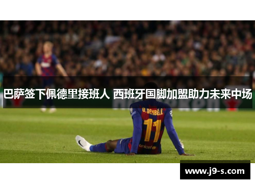 巴萨签下佩德里接班人 西班牙国脚加盟助力未来中场 巴萨签下佩德里接班人 西班牙国脚加盟助力未来中场