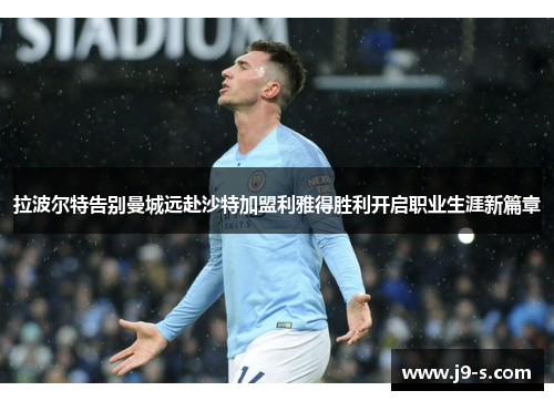 拉波尔特告别曼城远赴沙特加盟利雅得胜利开启职业生涯新篇章
