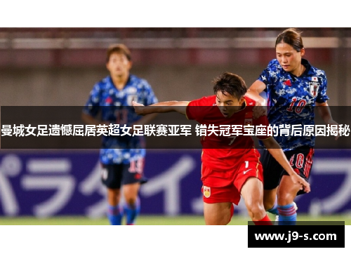 曼城女足遗憾屈居英超女足联赛亚军 错失冠军宝座的背后原因揭秘 曼城女足遗憾屈居英超女足联赛亚军 错失冠军宝座的背后原因揭秘