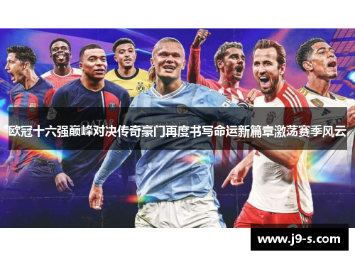 欧冠十六强巅峰对决传奇豪门再度书写命运新篇章激荡赛季风云