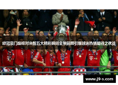 欧冠豪门巅峰对决前五大精彩瞬间全景回顾引爆球迷热情期待之夜战