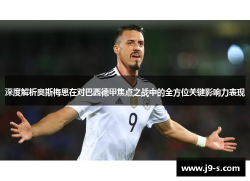 深度解析奥斯梅恩在对巴西德甲焦点之战中的全方位关键影响力表现