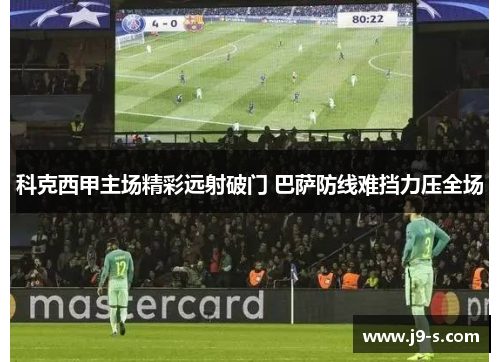 科克西甲主场精彩远射破门 巴萨防线难挡力压全场