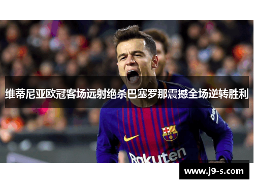 维蒂尼亚欧冠客场远射绝杀巴塞罗那震撼全场逆转胜利