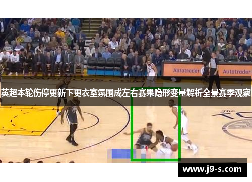 英超本轮伤停更新下更衣室氛围成左右赛果隐形变量解析全景赛季观察