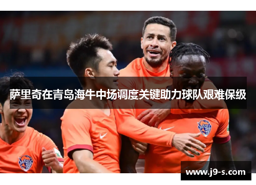 萨里奇在青岛海牛中场调度关键助力球队艰难保级