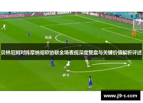 贝林厄姆对阵摩纳哥欧协联全场表现深度复盘与关键价值解析评述