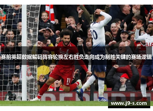 赛前英超数据解码阵容轮换左右胜负走向成为制胜关键的赛场逻辑